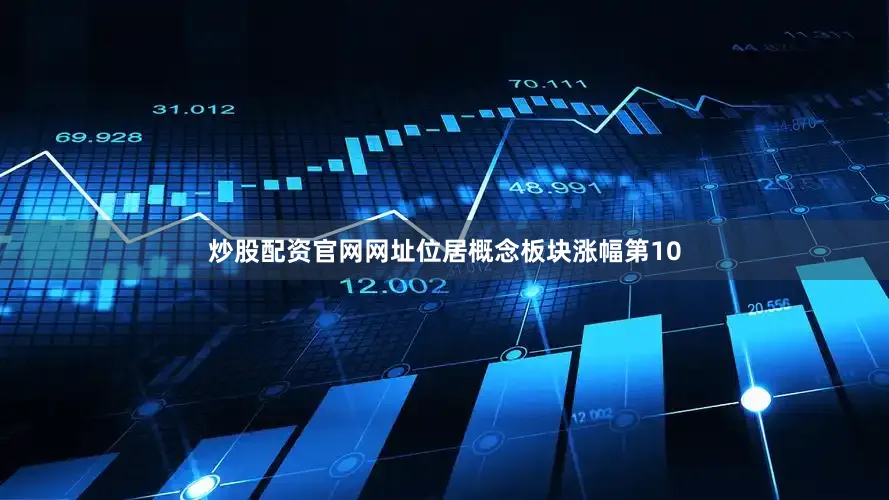 炒股配资官网网址位居概念板块涨幅第10