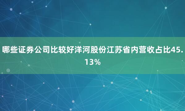 哪些证券公司比较好洋河股份江苏省内营收占比45.13%