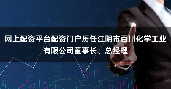 网上配资平台配资门户历任江阴市百川化学工业有限公司董事长、总经理