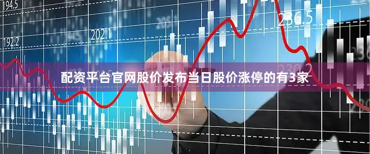 配资平台官网股价发布当日股价涨停的有3家