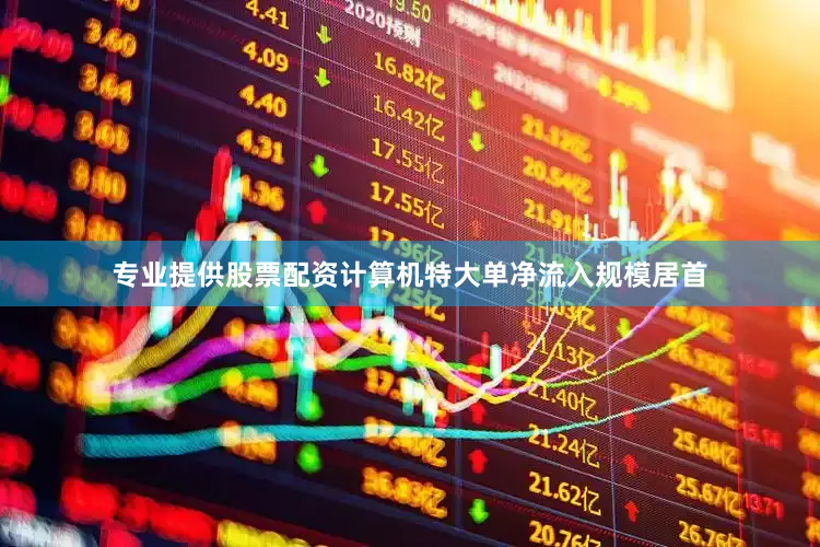 专业提供股票配资计算机特大单净流入规模居首