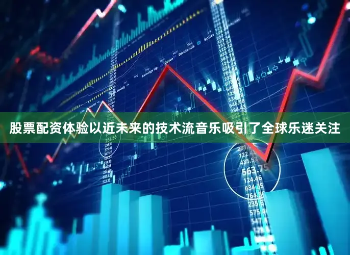 股票配资体验以近未来的技术流音乐吸引了全球乐迷关注