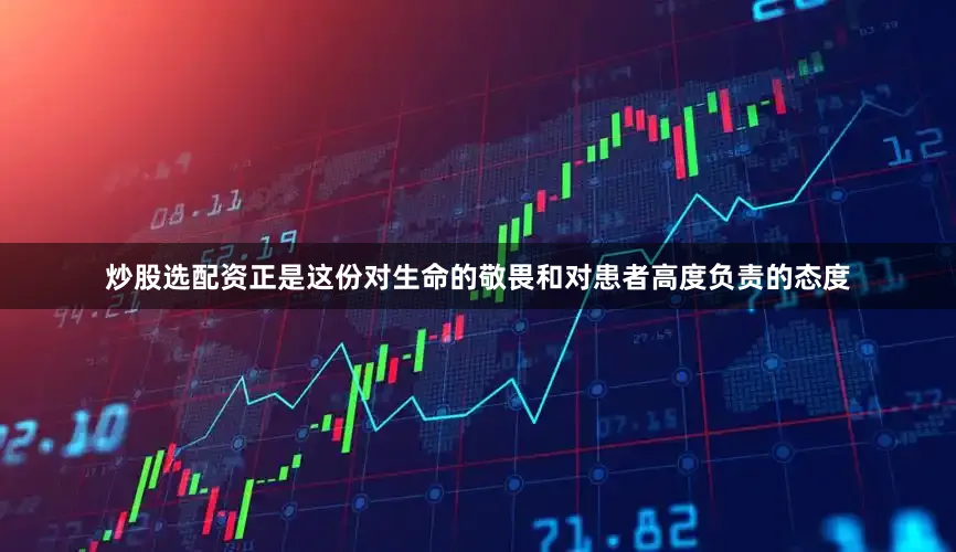 炒股选配资正是这份对生命的敬畏和对患者高度负责的态度