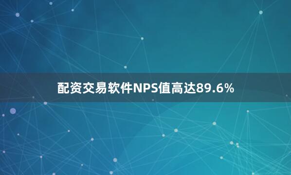 配资交易软件NPS值高达89.6%