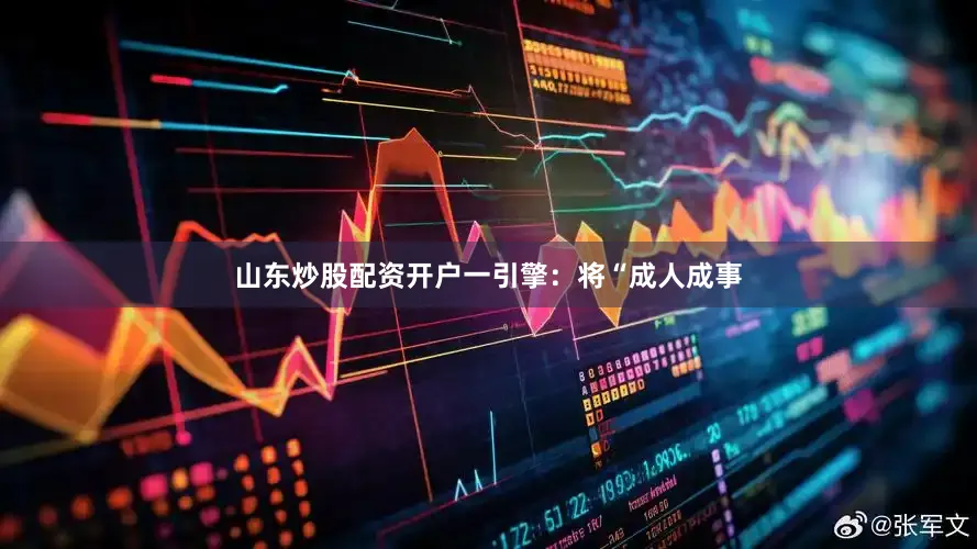 山东炒股配资开户一引擎：将“成人成事