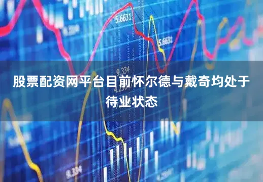 股票配资网平台目前怀尔德与戴奇均处于待业状态
