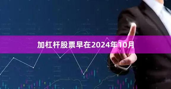 加杠杆股票早在2024年10月