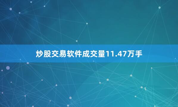 炒股交易软件成交量11.47万手