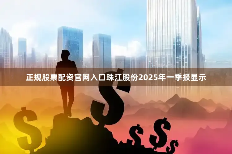 正规股票配资官网入口珠江股份2025年一季报显示