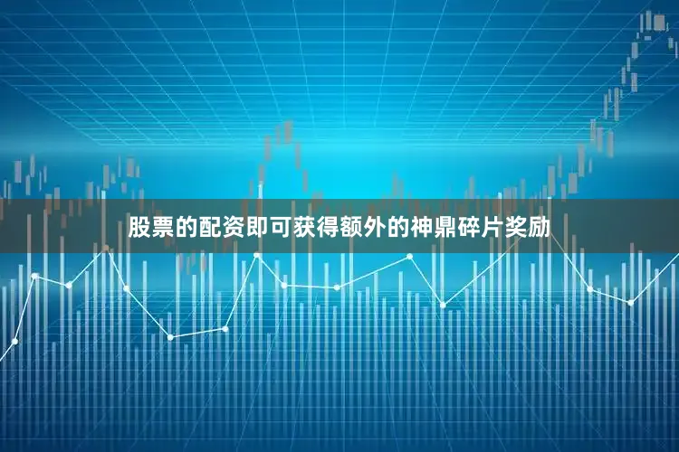 股票的配资即可获得额外的神鼎碎片奖励
