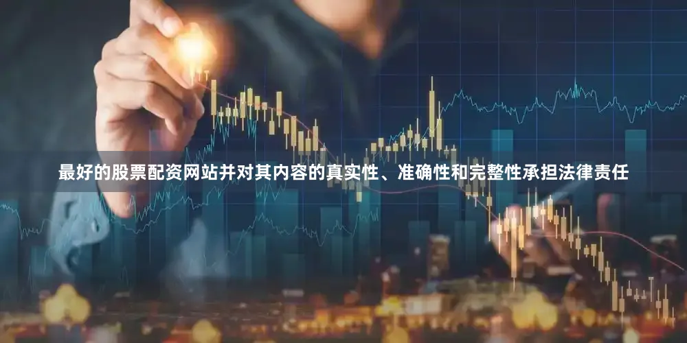 最好的股票配资网站并对其内容的真实性、准确性和完整性承担法律责任