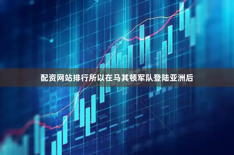 配资网站排行所以在马其顿军队登陆亚洲后