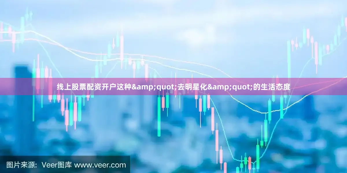线上股票配资开户这种&quot;去明星化&quot;的生活态度