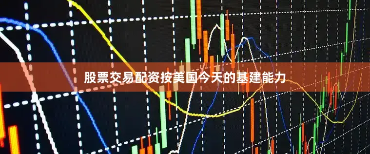 股票交易配资按美国今天的基建能力