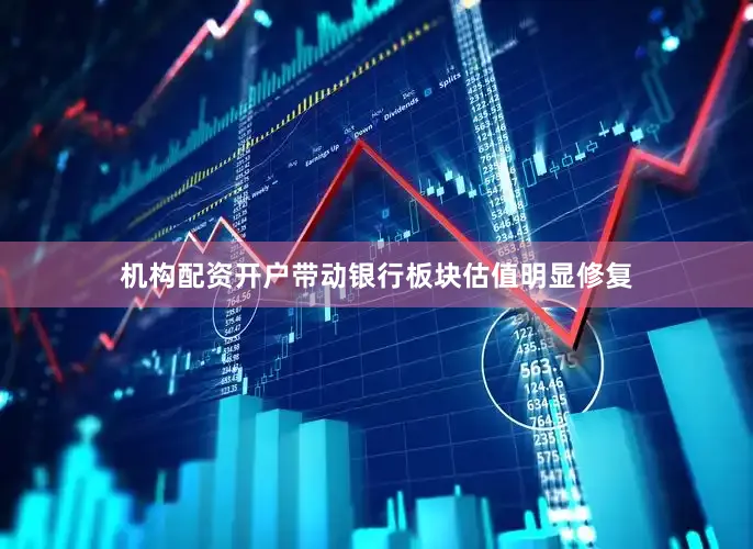机构配资开户带动银行板块估值明显修复