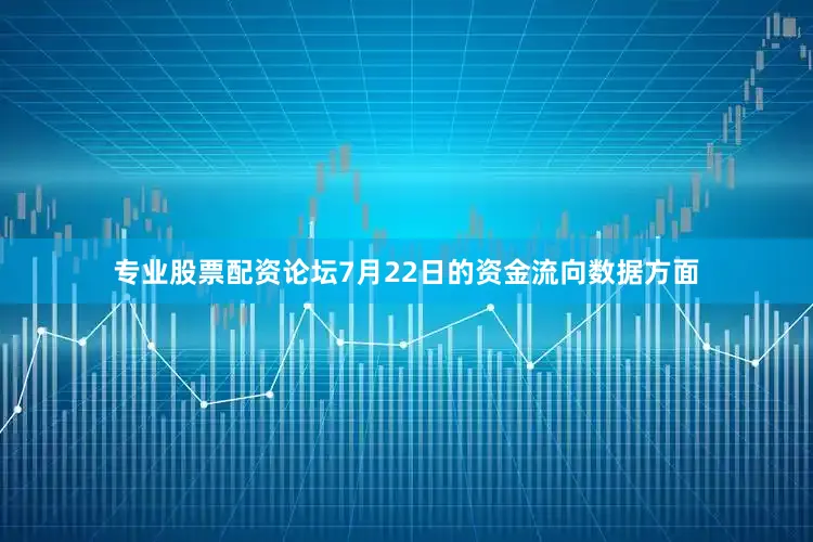 专业股票配资论坛7月22日的资金流向数据方面