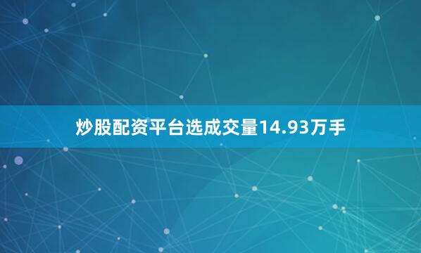 炒股配资平台选成交量14.93万手