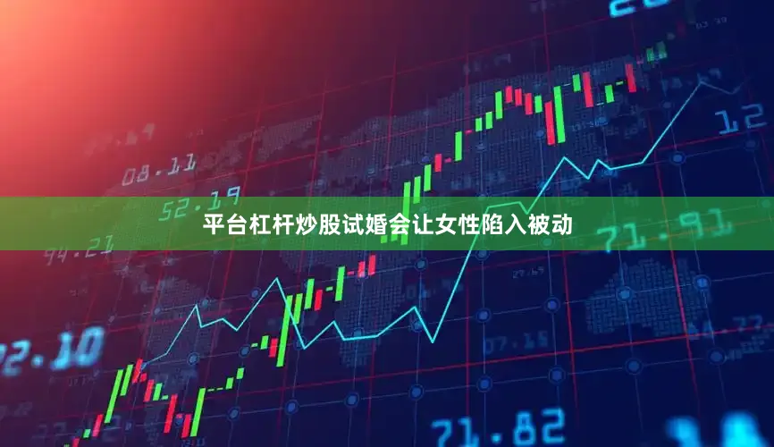 平台杠杆炒股试婚会让女性陷入被动
