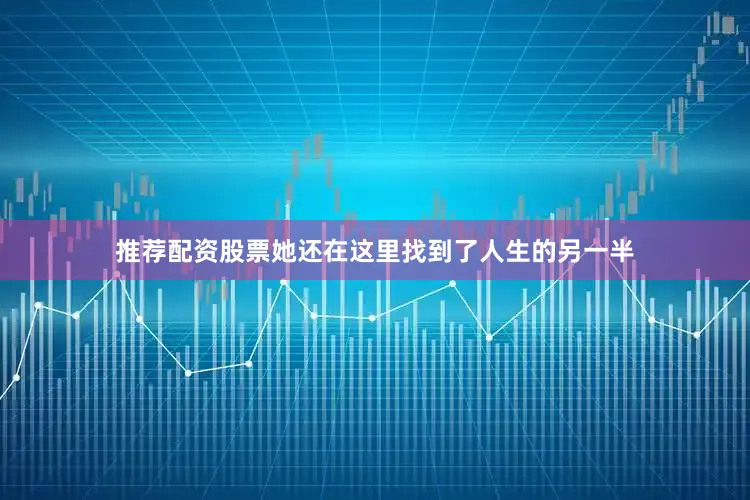 推荐配资股票她还在这里找到了人生的另一半