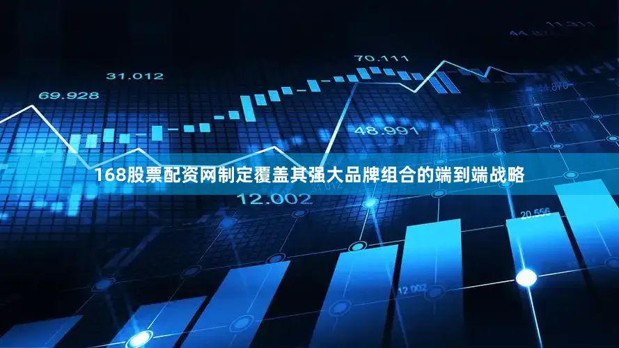 168股票配资网制定覆盖其强大品牌组合的端到端战略