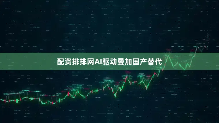 配资排排网AI驱动叠加国产替代