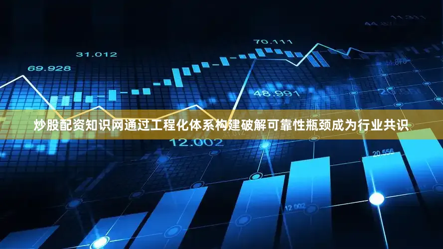 炒股配资知识网通过工程化体系构建破解可靠性瓶颈成为行业共识