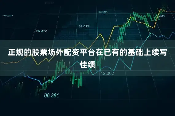 正规的股票场外配资平台在已有的基础上续写佳绩
