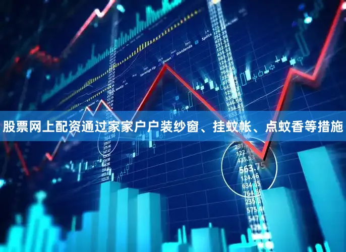 股票网上配资通过家家户户装纱窗、挂蚊帐、点蚊香等措施