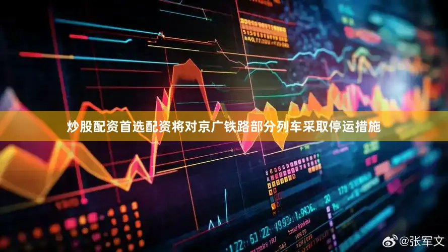 炒股配资首选配资将对京广铁路部分列车采取停运措施