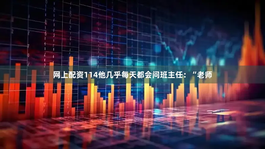 网上配资114他几乎每天都会问班主任：“老师