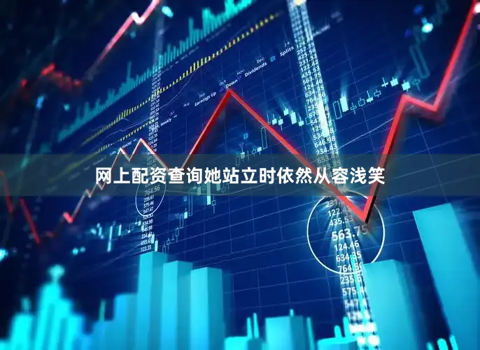 网上配资查询她站立时依然从容浅笑