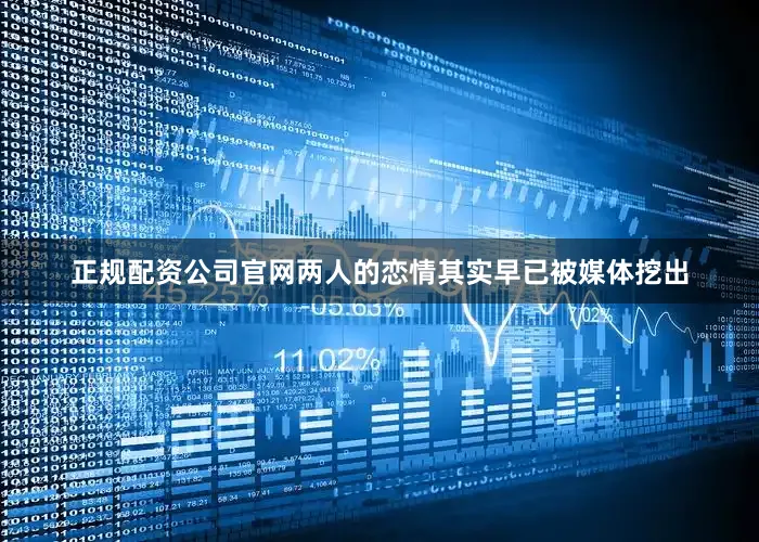 正规配资公司官网两人的恋情其实早已被媒体挖出