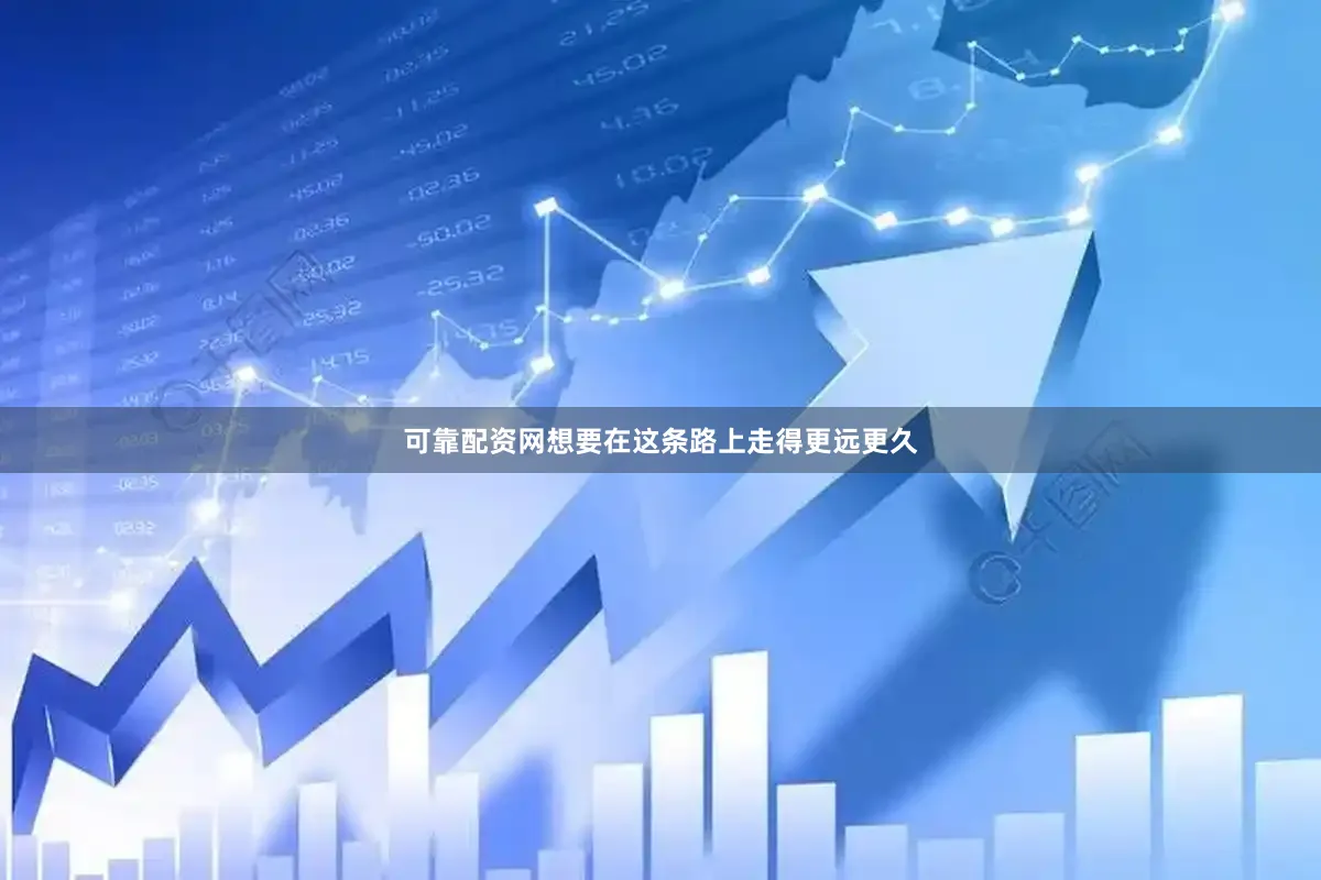 可靠配资网想要在这条路上走得更远更久