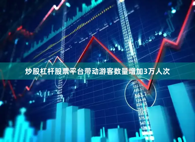 炒股杠杆股票平台带动游客数量增加3万人次