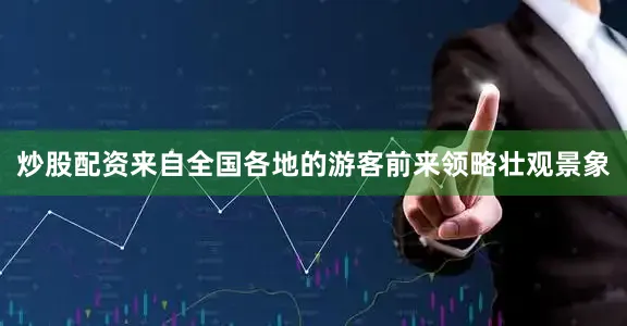 炒股配资来自全国各地的游客前来领略壮观景象