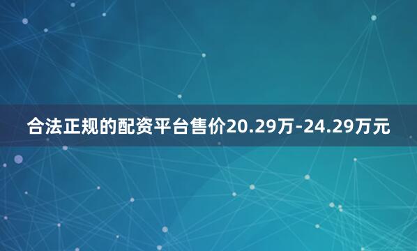 合法正规的配资平台售价20.29万-24.29万元