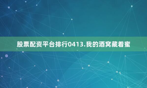 股票配资平台排行0413.我的酒窝藏着蜜