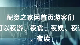 配资之家网首页游客们可以夜游、夜食、夜娱、夜读