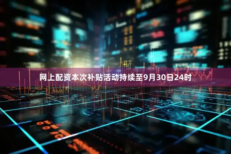 网上配资本次补贴活动持续至9月30日24时