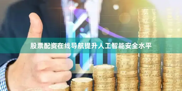 股票配资在线导航提升人工智能安全水平