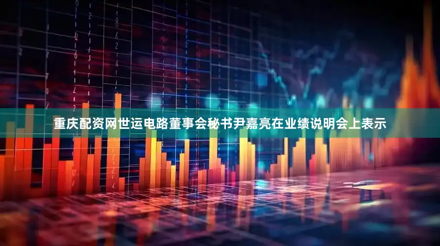 重庆配资网　　世运电路董事会秘书尹嘉亮在业绩说明会上表示