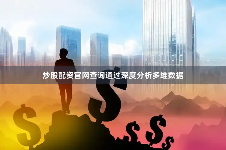 炒股配资官网查询通过深度分析多维数据