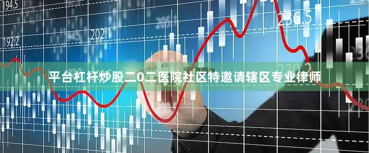 平台杠杆炒股二0二医院社区特邀请辖区专业律师