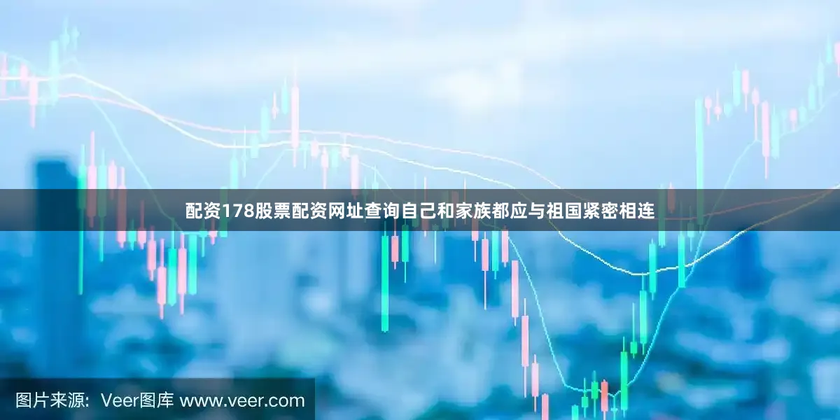 配资178股票配资网址查询自己和家族都应与祖国紧密相连