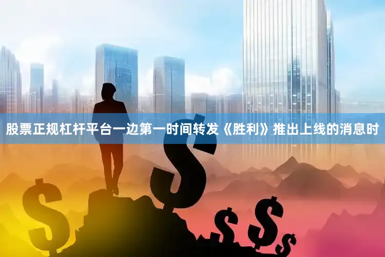 股票正规杠杆平台一边第一时间转发《胜利》推出上线的消息时