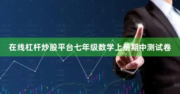 在线杠杆炒股平台七年级数学上册期中测试卷