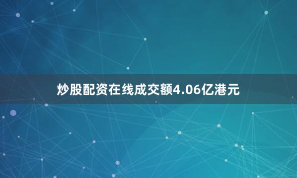 炒股配资在线成交额4.06亿港元