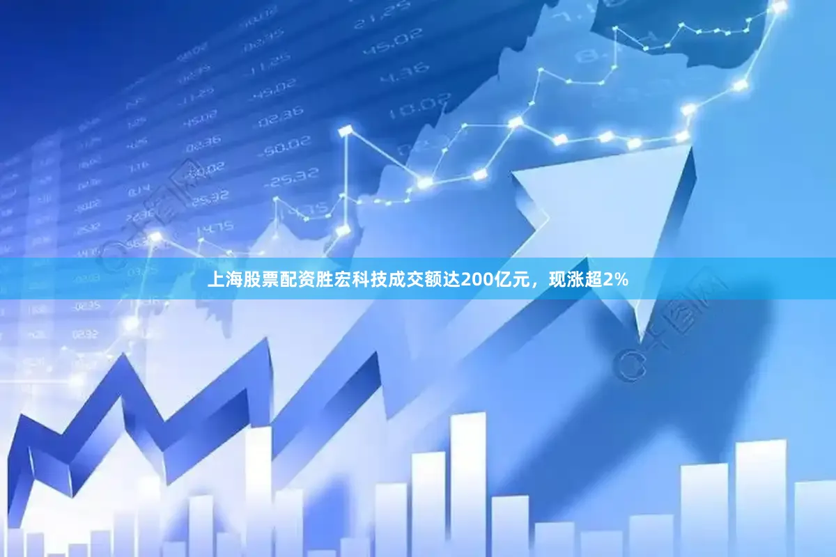 上海股票配资胜宏科技成交额达200亿元，现涨超2%