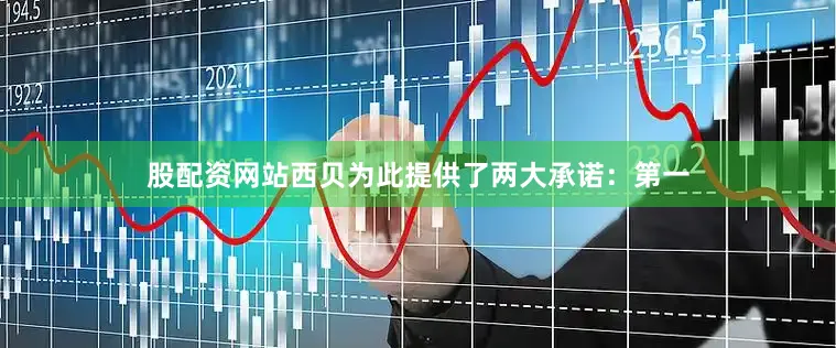 股配资网站西贝为此提供了两大承诺：第一