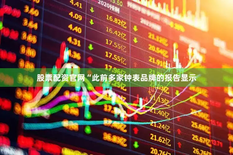 股票配资官网“此前多家钟表品牌的报告显示